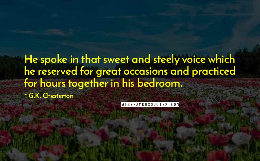 G.K. Chesterton Quotes: He spoke in that sweet and steely voice which he reserved for great occasions and practiced for hours together in his bedroom.