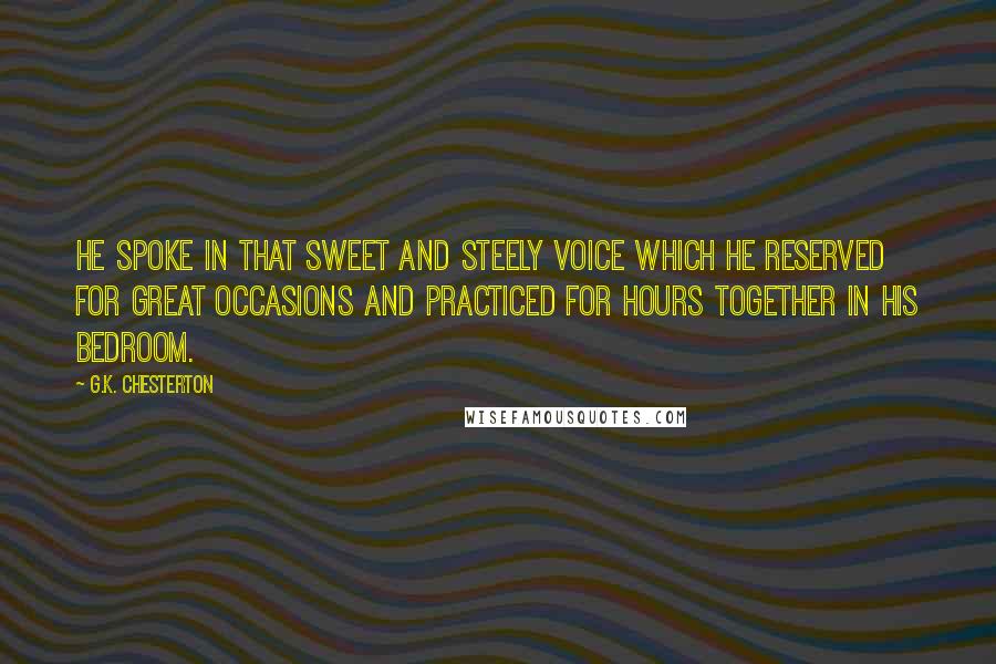 G.K. Chesterton Quotes: He spoke in that sweet and steely voice which he reserved for great occasions and practiced for hours together in his bedroom.