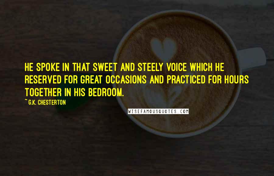 G.K. Chesterton Quotes: He spoke in that sweet and steely voice which he reserved for great occasions and practiced for hours together in his bedroom.