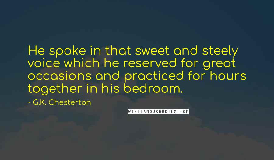 G.K. Chesterton Quotes: He spoke in that sweet and steely voice which he reserved for great occasions and practiced for hours together in his bedroom.