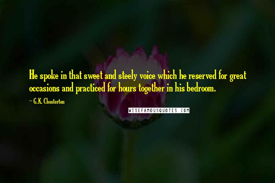 G.K. Chesterton Quotes: He spoke in that sweet and steely voice which he reserved for great occasions and practiced for hours together in his bedroom.