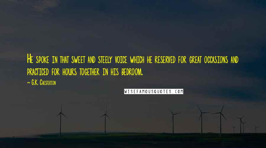 G.K. Chesterton Quotes: He spoke in that sweet and steely voice which he reserved for great occasions and practiced for hours together in his bedroom.