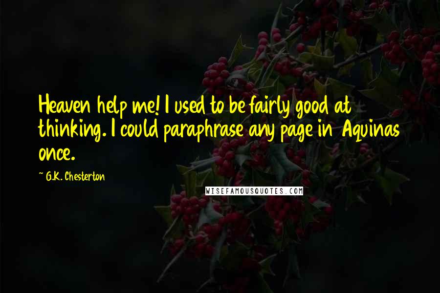 G.K. Chesterton Quotes: Heaven help me! I used to be fairly good at thinking. I could paraphrase any page in Aquinas once.