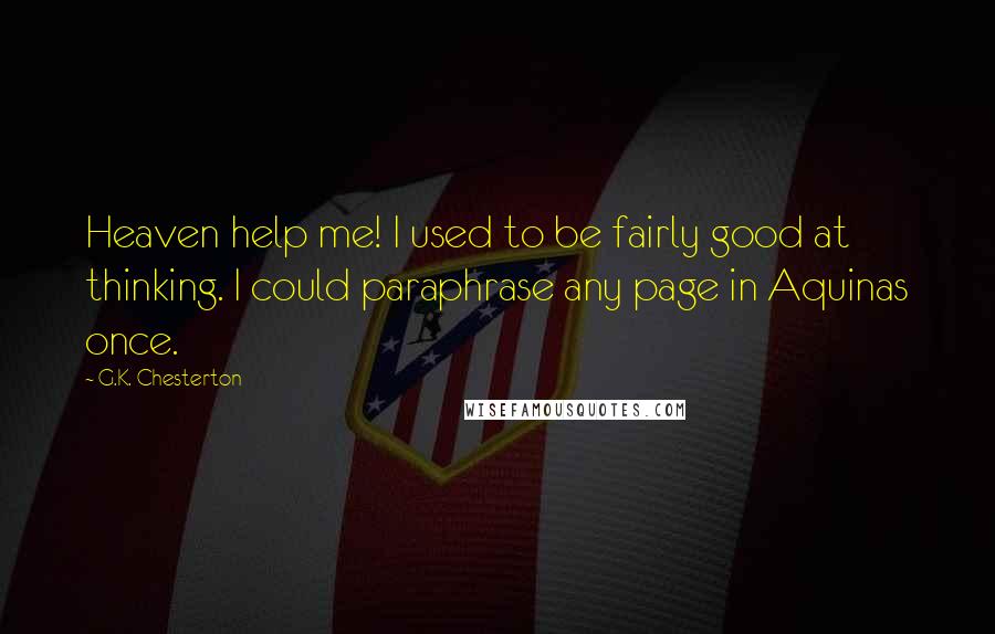 G.K. Chesterton Quotes: Heaven help me! I used to be fairly good at thinking. I could paraphrase any page in Aquinas once.