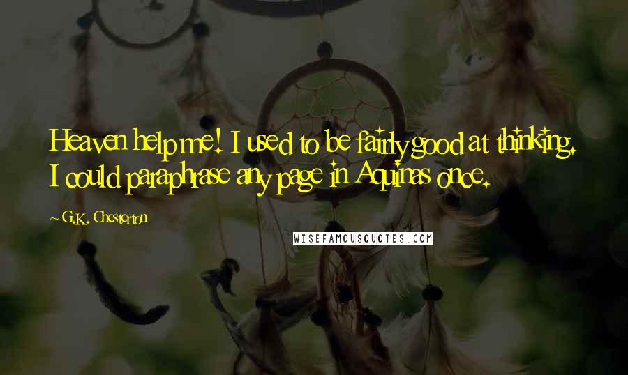 G.K. Chesterton Quotes: Heaven help me! I used to be fairly good at thinking. I could paraphrase any page in Aquinas once.