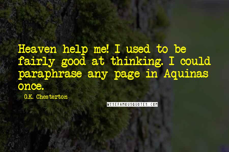 G.K. Chesterton Quotes: Heaven help me! I used to be fairly good at thinking. I could paraphrase any page in Aquinas once.