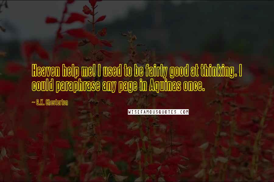 G.K. Chesterton Quotes: Heaven help me! I used to be fairly good at thinking. I could paraphrase any page in Aquinas once.