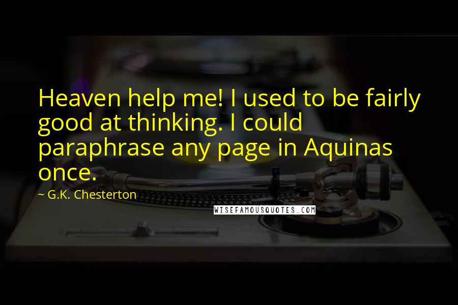 G.K. Chesterton Quotes: Heaven help me! I used to be fairly good at thinking. I could paraphrase any page in Aquinas once.