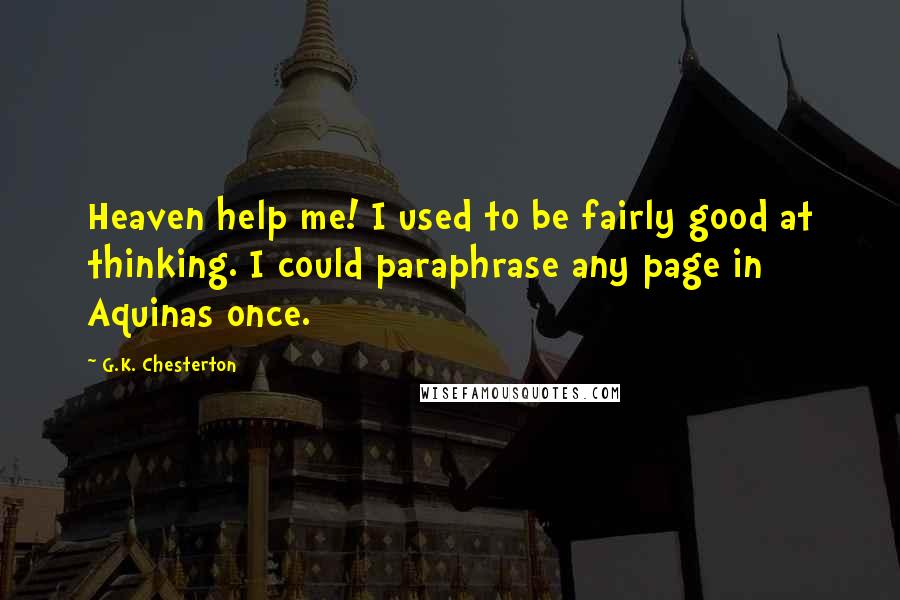 G.K. Chesterton Quotes: Heaven help me! I used to be fairly good at thinking. I could paraphrase any page in Aquinas once.