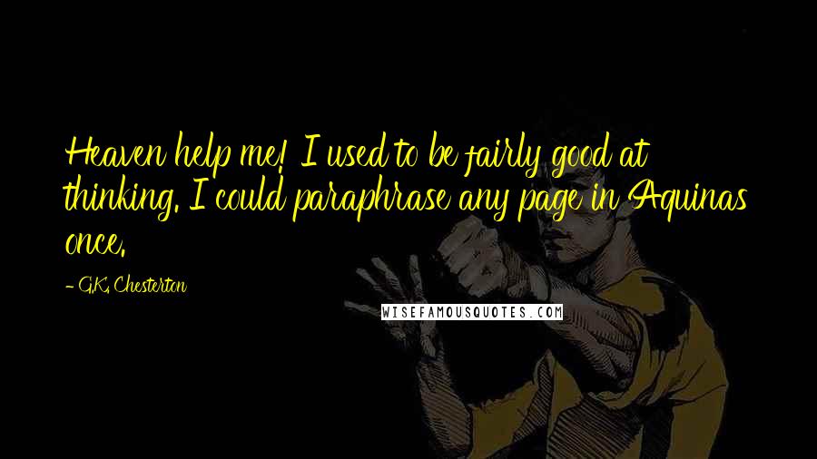 G.K. Chesterton Quotes: Heaven help me! I used to be fairly good at thinking. I could paraphrase any page in Aquinas once.