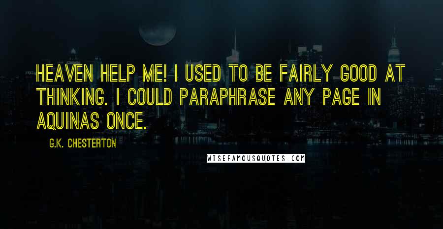 G.K. Chesterton Quotes: Heaven help me! I used to be fairly good at thinking. I could paraphrase any page in Aquinas once.