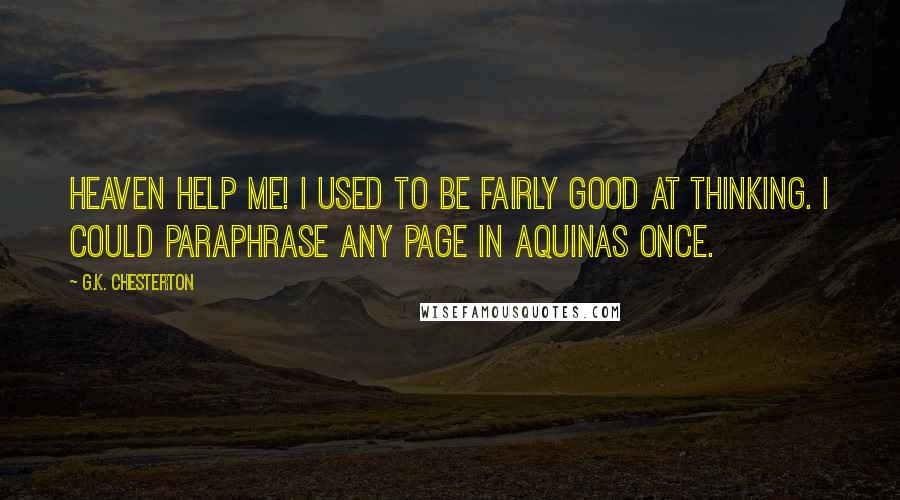 G.K. Chesterton Quotes: Heaven help me! I used to be fairly good at thinking. I could paraphrase any page in Aquinas once.