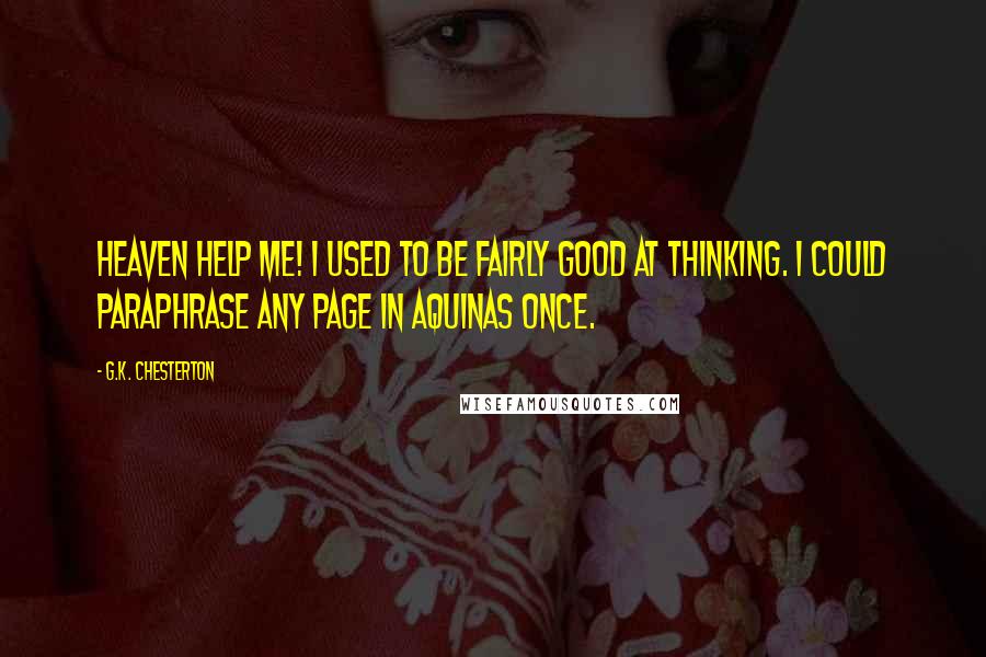 G.K. Chesterton Quotes: Heaven help me! I used to be fairly good at thinking. I could paraphrase any page in Aquinas once.
