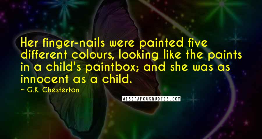 G.K. Chesterton Quotes: Her finger-nails were painted five different colours, looking like the paints in a child's paintbox; and she was as innocent as a child.