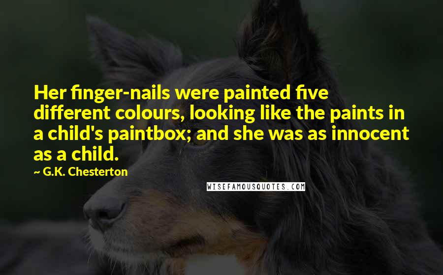 G.K. Chesterton Quotes: Her finger-nails were painted five different colours, looking like the paints in a child's paintbox; and she was as innocent as a child.