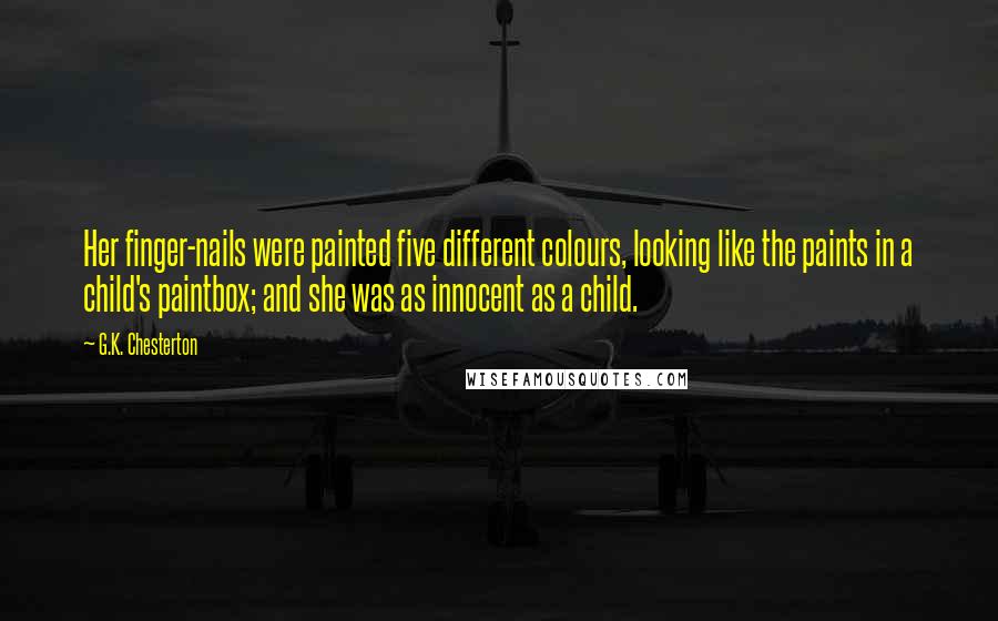 G.K. Chesterton Quotes: Her finger-nails were painted five different colours, looking like the paints in a child's paintbox; and she was as innocent as a child.