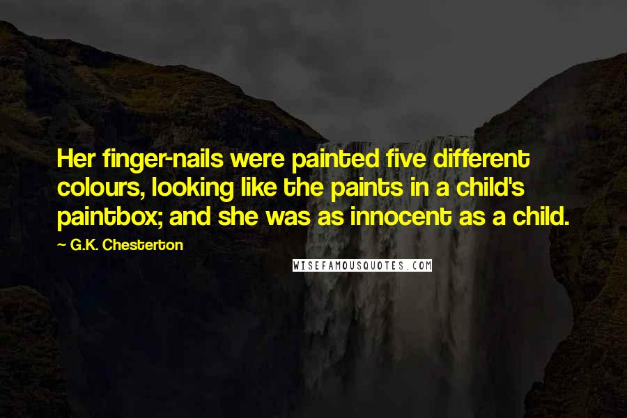 G.K. Chesterton Quotes: Her finger-nails were painted five different colours, looking like the paints in a child's paintbox; and she was as innocent as a child.