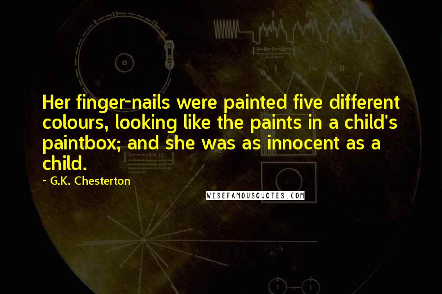G.K. Chesterton Quotes: Her finger-nails were painted five different colours, looking like the paints in a child's paintbox; and she was as innocent as a child.