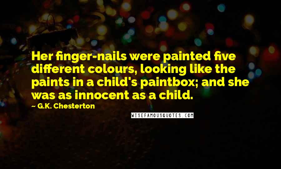 G.K. Chesterton Quotes: Her finger-nails were painted five different colours, looking like the paints in a child's paintbox; and she was as innocent as a child.