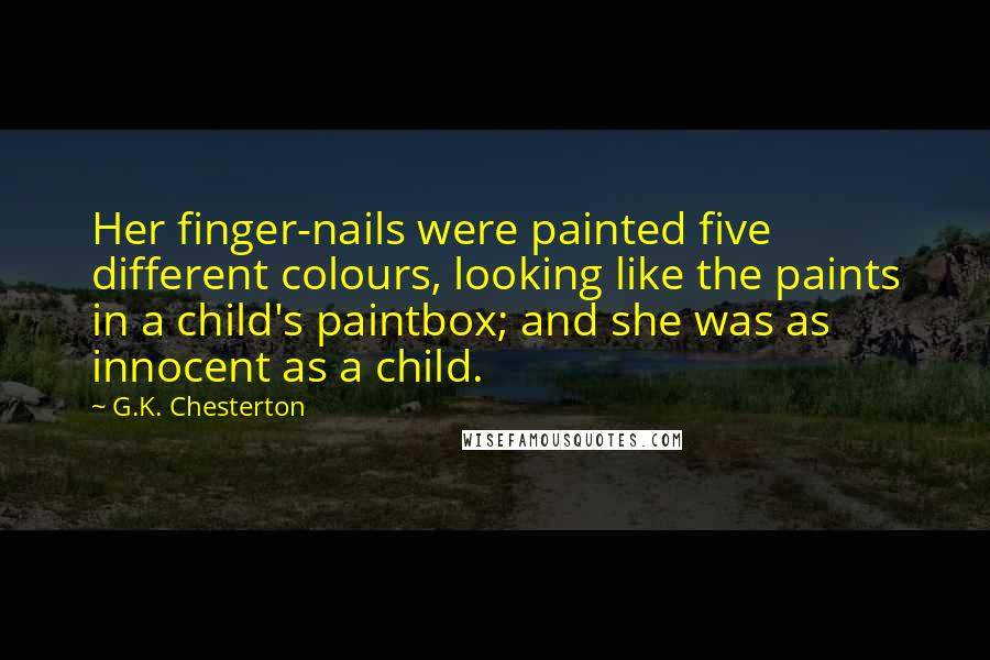 G.K. Chesterton Quotes: Her finger-nails were painted five different colours, looking like the paints in a child's paintbox; and she was as innocent as a child.