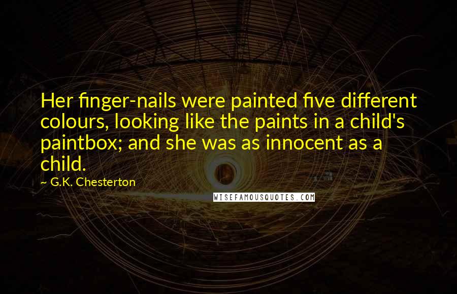G.K. Chesterton Quotes: Her finger-nails were painted five different colours, looking like the paints in a child's paintbox; and she was as innocent as a child.