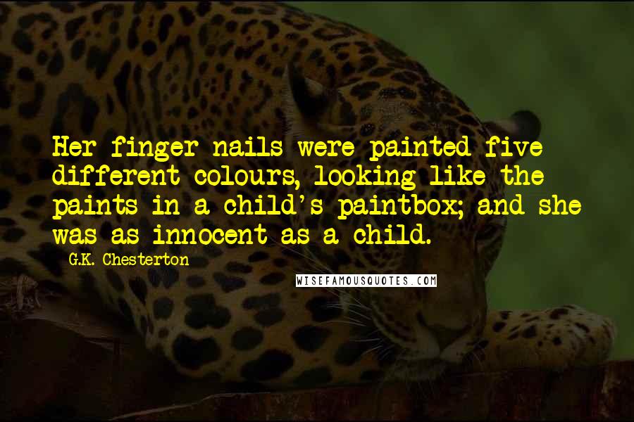 G.K. Chesterton Quotes: Her finger-nails were painted five different colours, looking like the paints in a child's paintbox; and she was as innocent as a child.