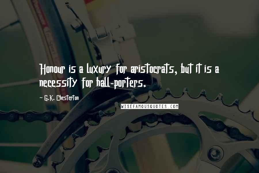 G.K. Chesterton Quotes: Honour is a luxury for aristocrats, but it is a necessity for hall-porters.