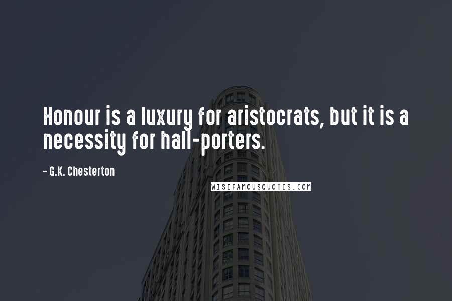 G.K. Chesterton Quotes: Honour is a luxury for aristocrats, but it is a necessity for hall-porters.