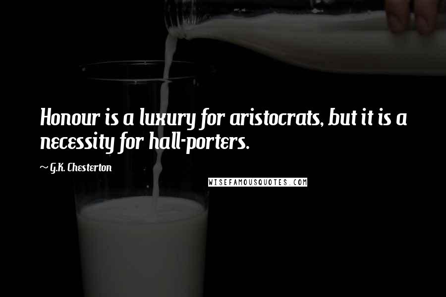 G.K. Chesterton Quotes: Honour is a luxury for aristocrats, but it is a necessity for hall-porters.
