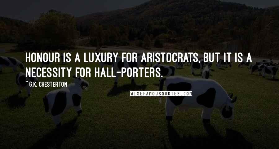 G.K. Chesterton Quotes: Honour is a luxury for aristocrats, but it is a necessity for hall-porters.