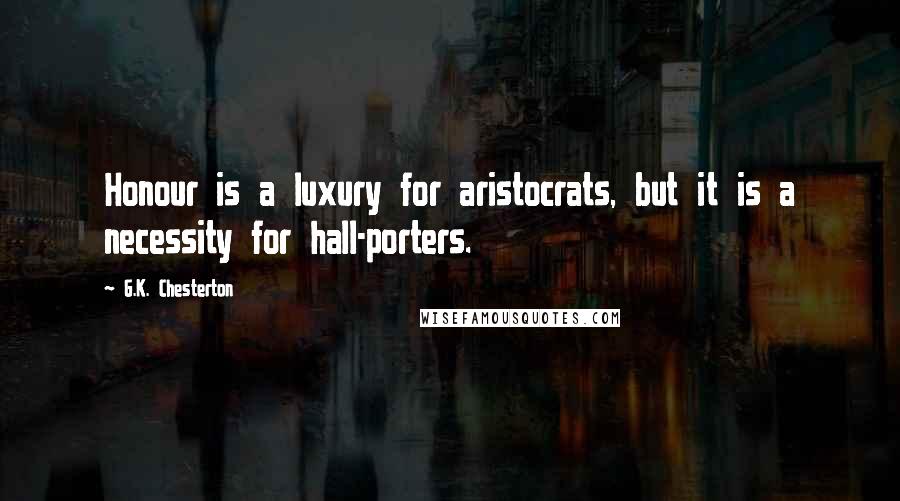 G.K. Chesterton Quotes: Honour is a luxury for aristocrats, but it is a necessity for hall-porters.