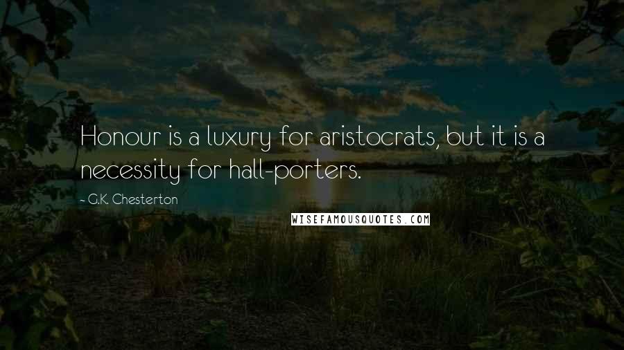 G.K. Chesterton Quotes: Honour is a luxury for aristocrats, but it is a necessity for hall-porters.