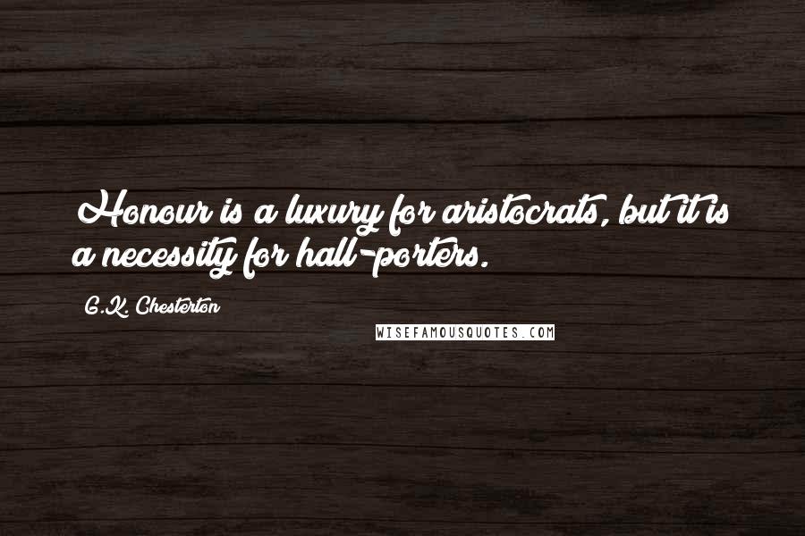 G.K. Chesterton Quotes: Honour is a luxury for aristocrats, but it is a necessity for hall-porters.