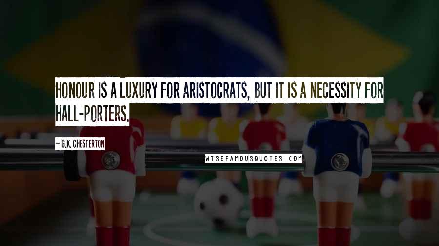 G.K. Chesterton Quotes: Honour is a luxury for aristocrats, but it is a necessity for hall-porters.