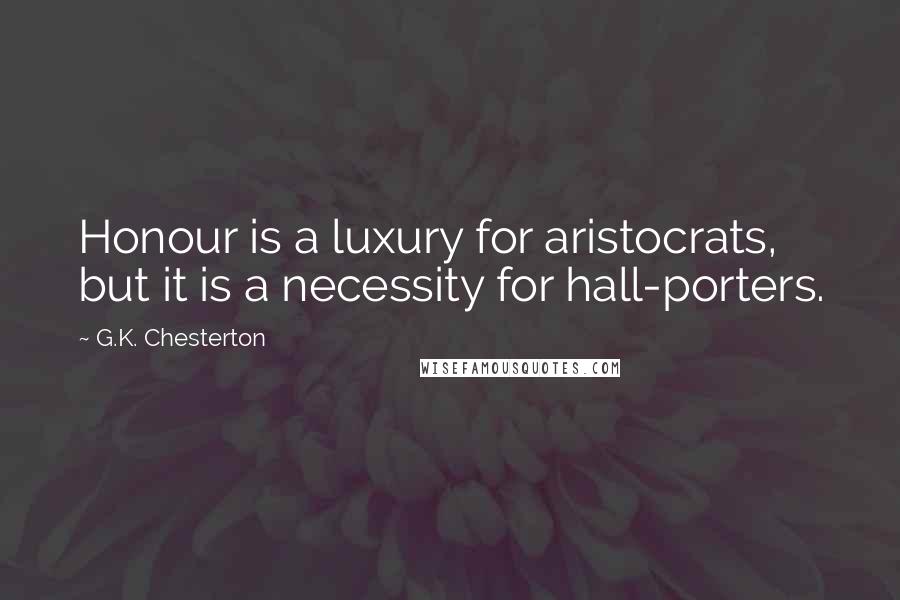 G.K. Chesterton Quotes: Honour is a luxury for aristocrats, but it is a necessity for hall-porters.