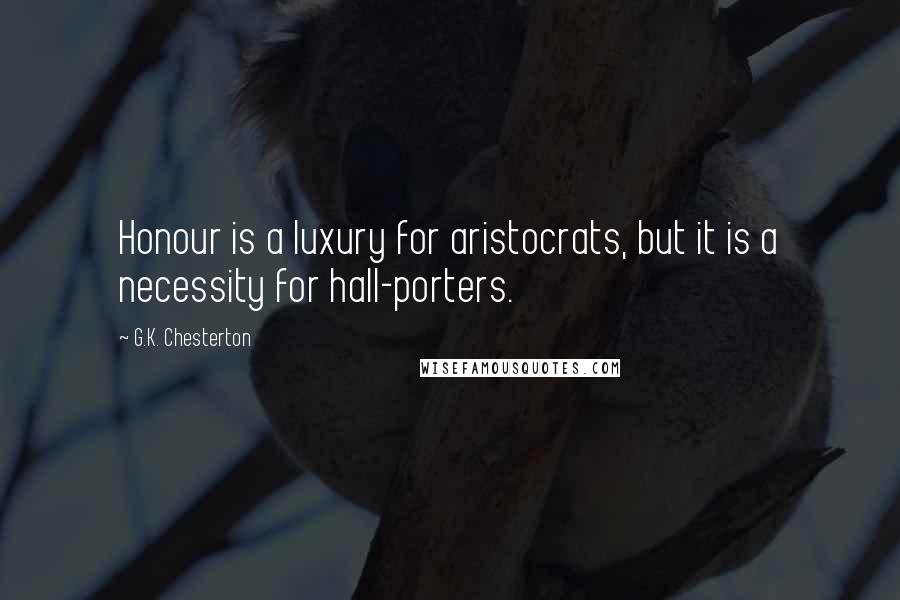 G.K. Chesterton Quotes: Honour is a luxury for aristocrats, but it is a necessity for hall-porters.