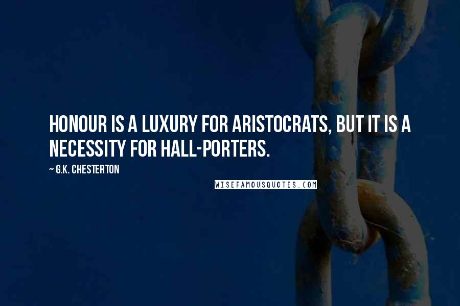 G.K. Chesterton Quotes: Honour is a luxury for aristocrats, but it is a necessity for hall-porters.