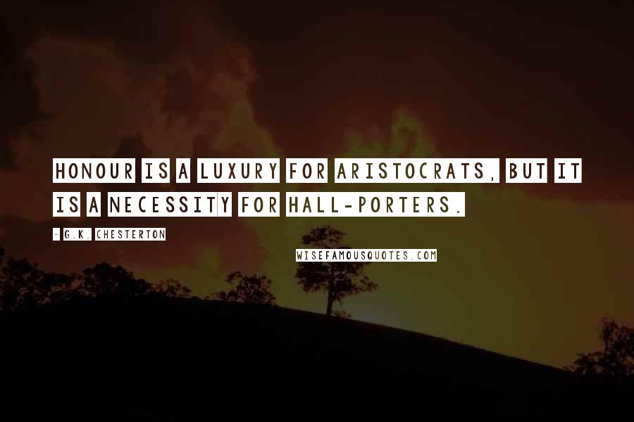 G.K. Chesterton Quotes: Honour is a luxury for aristocrats, but it is a necessity for hall-porters.