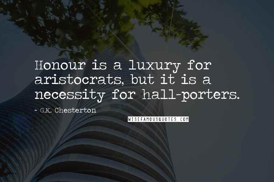 G.K. Chesterton Quotes: Honour is a luxury for aristocrats, but it is a necessity for hall-porters.