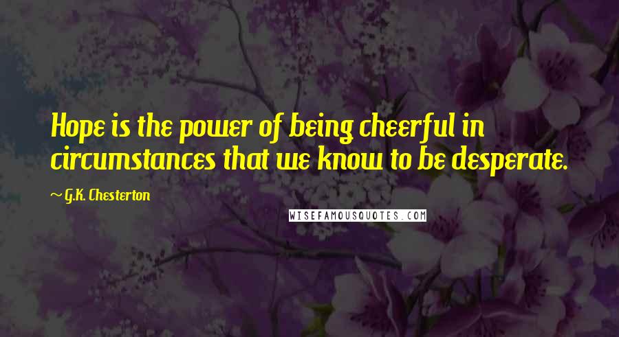G.K. Chesterton Quotes: Hope is the power of being cheerful in circumstances that we know to be desperate.