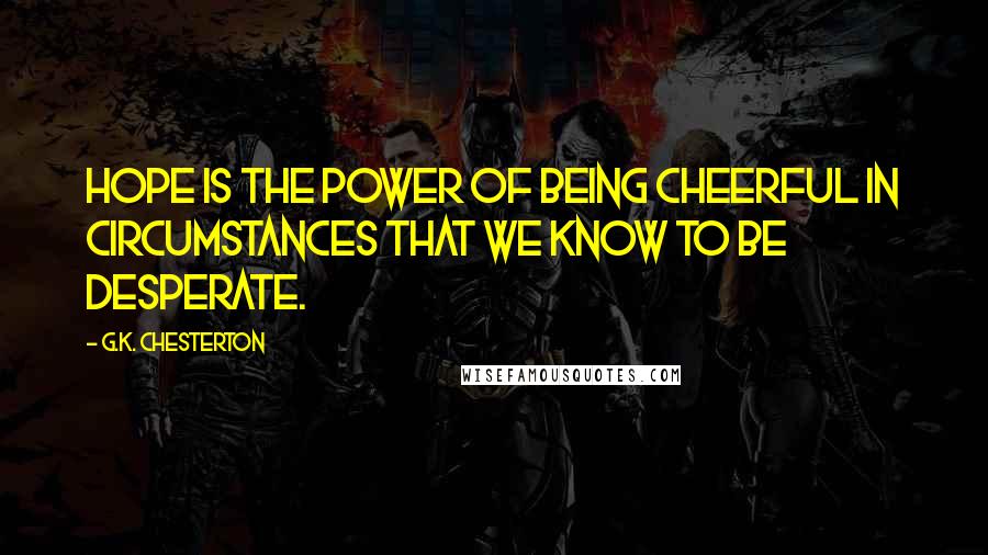 G.K. Chesterton Quotes: Hope is the power of being cheerful in circumstances that we know to be desperate.