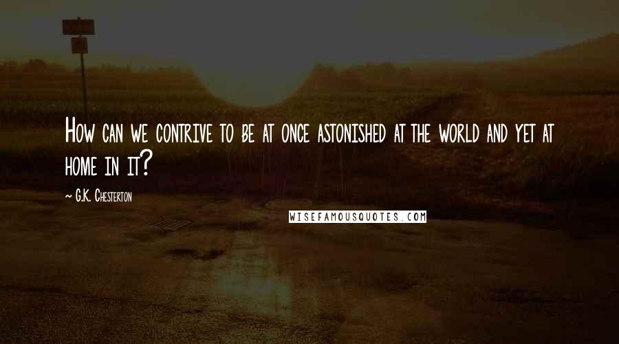 G.K. Chesterton Quotes: How can we contrive to be at once astonished at the world and yet at home in it?