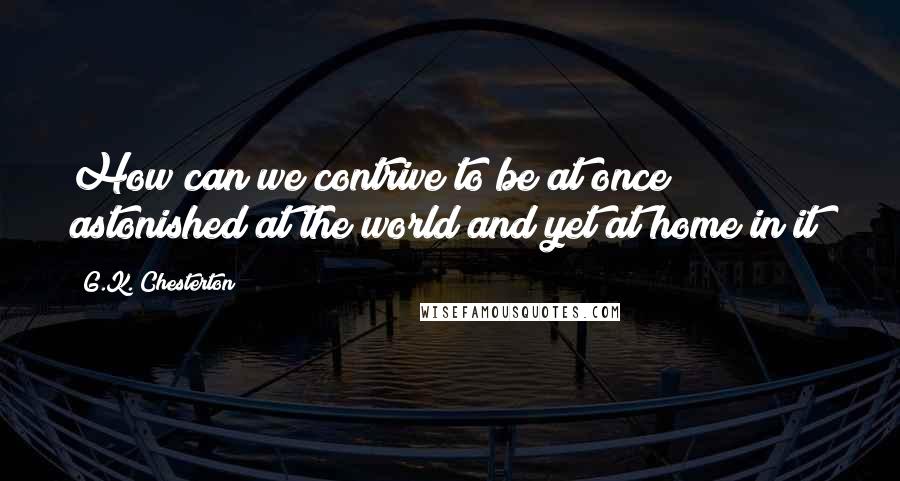 G.K. Chesterton Quotes: How can we contrive to be at once astonished at the world and yet at home in it?