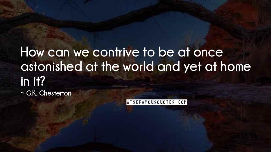 G.K. Chesterton Quotes: How can we contrive to be at once astonished at the world and yet at home in it?