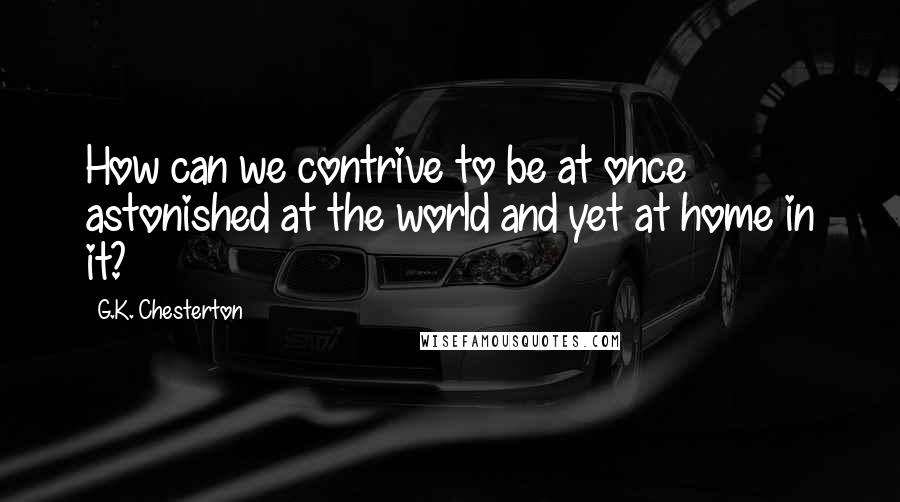 G.K. Chesterton Quotes: How can we contrive to be at once astonished at the world and yet at home in it?