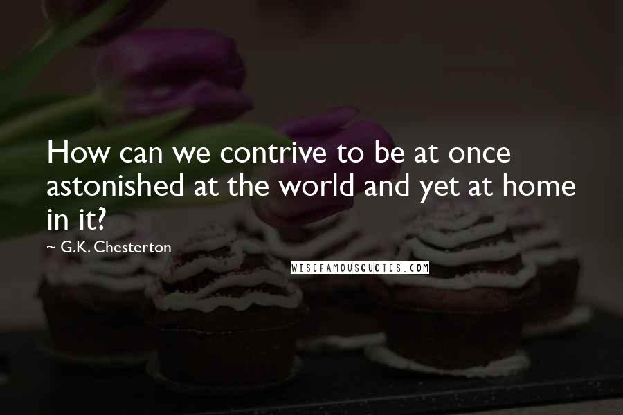G.K. Chesterton Quotes: How can we contrive to be at once astonished at the world and yet at home in it?