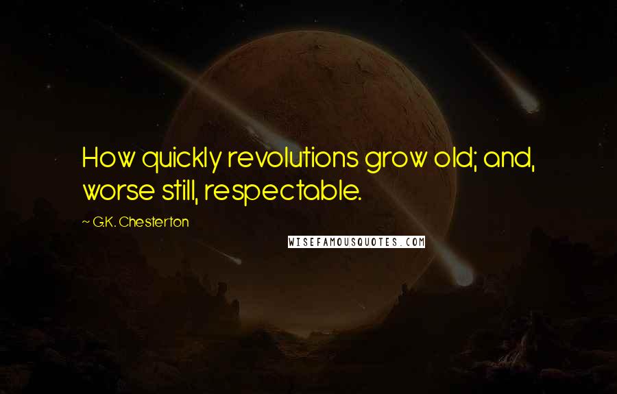 G.K. Chesterton Quotes: How quickly revolutions grow old; and, worse still, respectable.