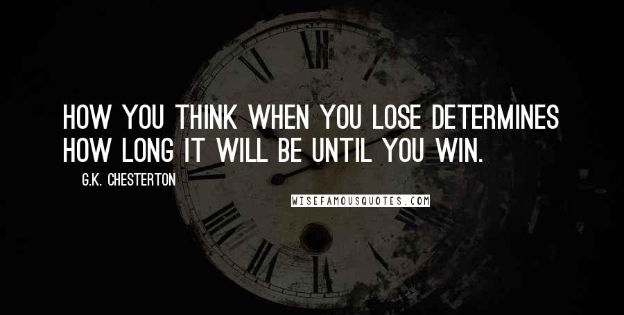 G.K. Chesterton Quotes: How you think when you lose determines how long it will be until you win.