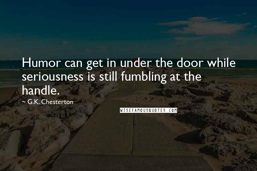 G.K. Chesterton Quotes: Humor can get in under the door while seriousness is still fumbling at the handle.
