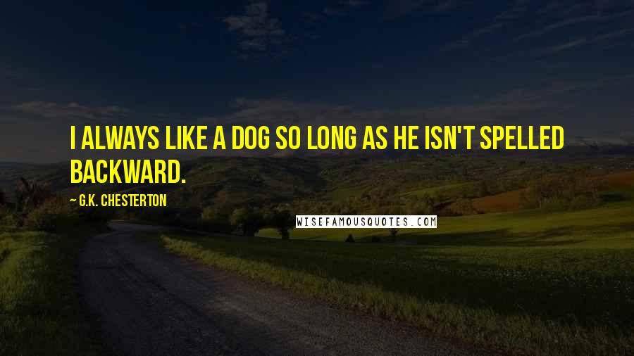 G.K. Chesterton Quotes: I always like a dog so long as he isn't spelled backward.